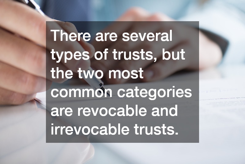 There are several types of trusts, but the two most common categories are revocable and irrevocable trusts.