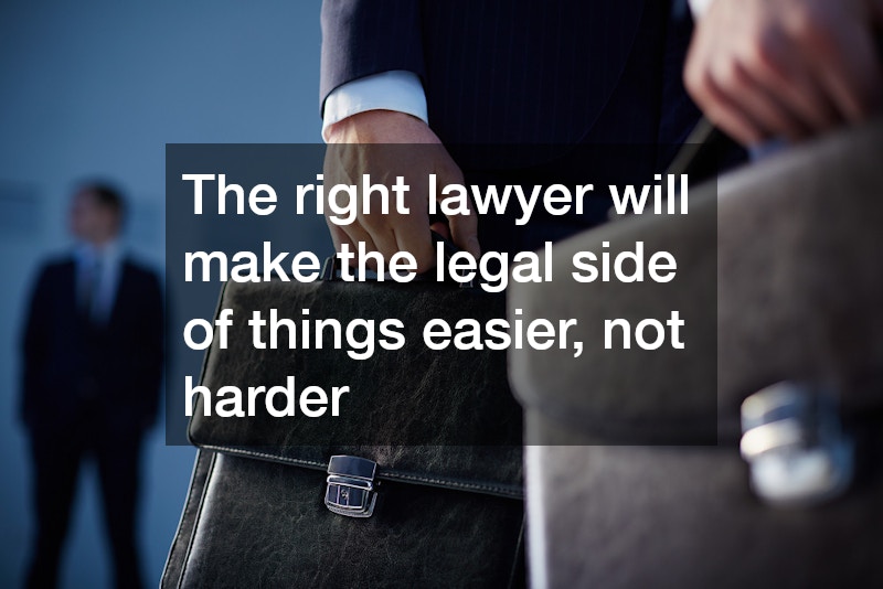 The right lawyer will make the legal side of things easier, not harder