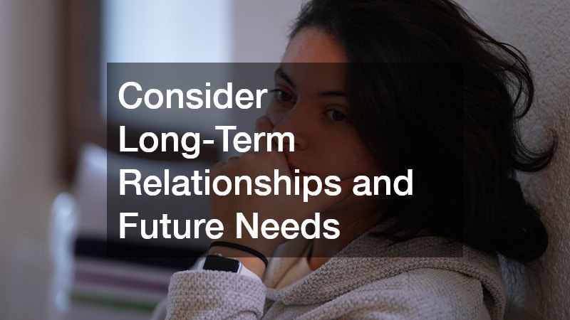 Consider Long-Term Relationships and Future Needs