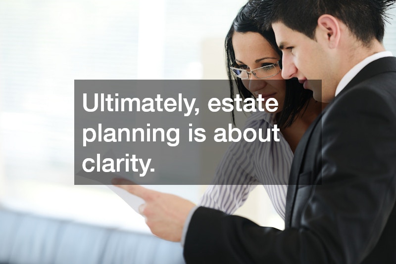 Ultimately, estate planning is about clarity.