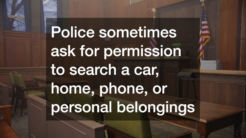 Police sometimes ask for permission to search a car, home, phone, or personal belongings