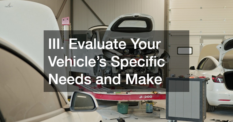 III. Evaluate Your Vehicle’s Specific Needs and Make