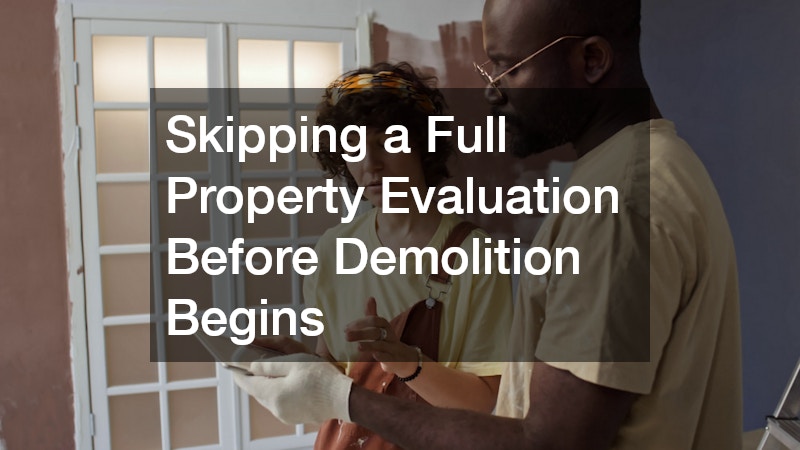 Skipping a Full Property Evaluation Before Demolition Begins