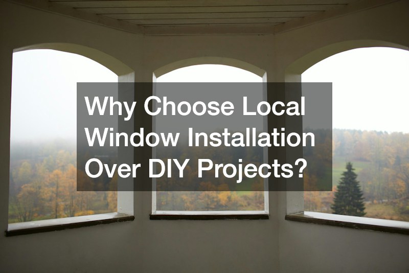 Why Choose Local Window Installation Over DIY Projects?