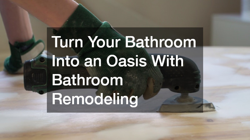 Turn Your Bathroom Into an Oasis With Bathroom Remodeling