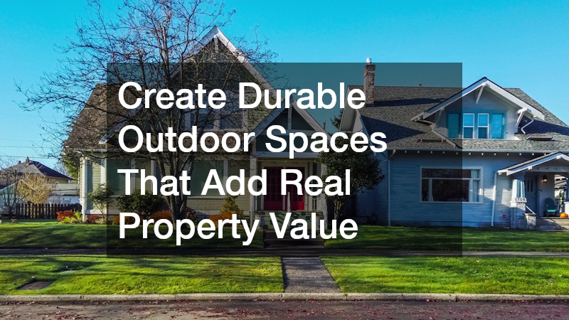 Create Durable Outdoor Spaces That Add Real Property Value