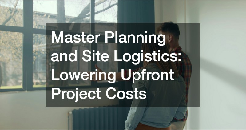 Master Planning and Site Logistics: Lowering Upfront Project Costs