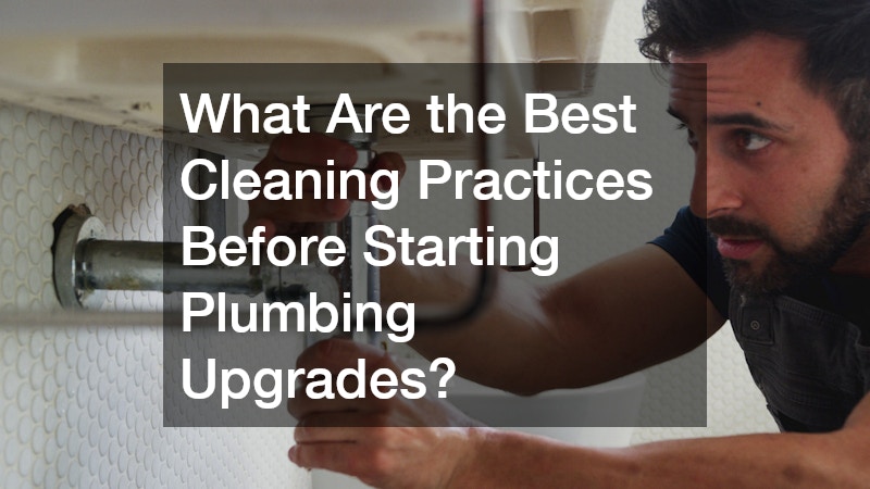 What Are the Best Cleaning Practices Before Starting Plumbing Upgrades?