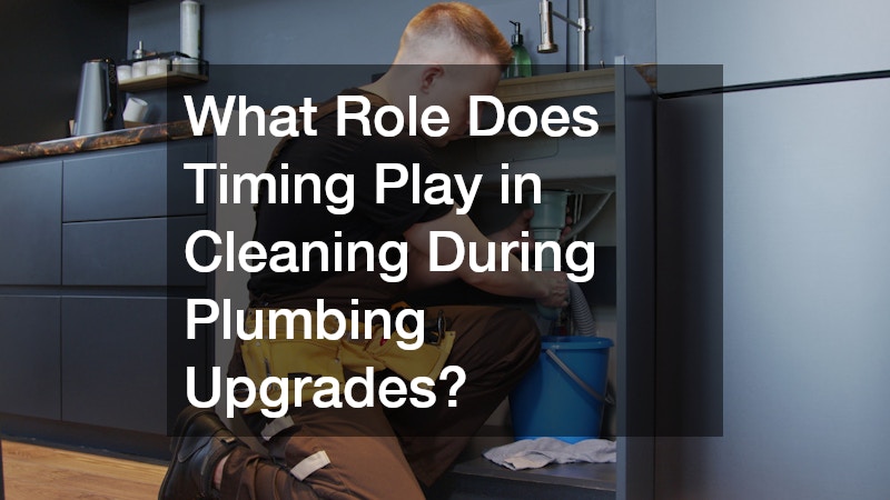 What Role Does Timing Play in Cleaning During Plumbing Upgrades?