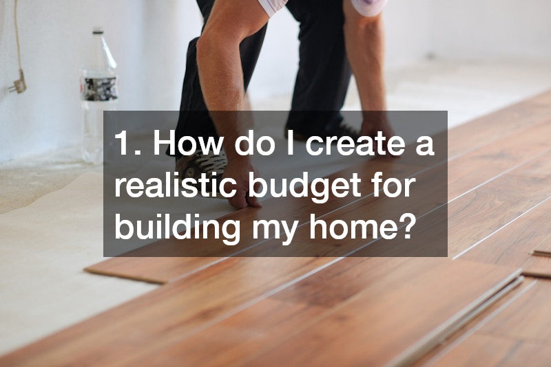 1. How do I create a realistic budget for building my home?