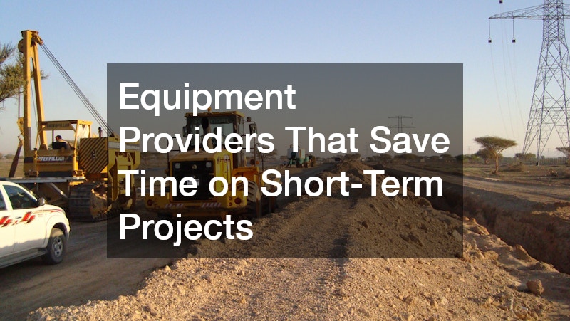 Equipment Providers That Save Time on Short-Term Projects