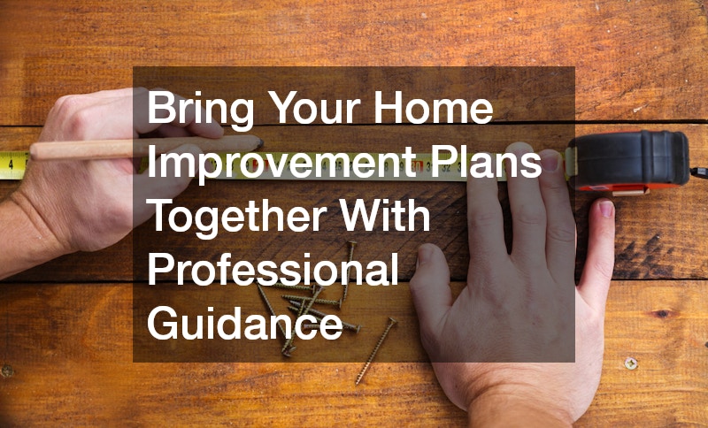 Bring Your Home Improvement Plans Together With Professional Guidance