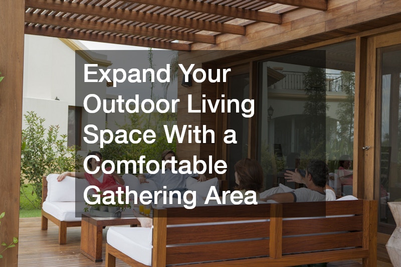 Expand Your Outdoor Living Space With a Comfortable Gathering Area