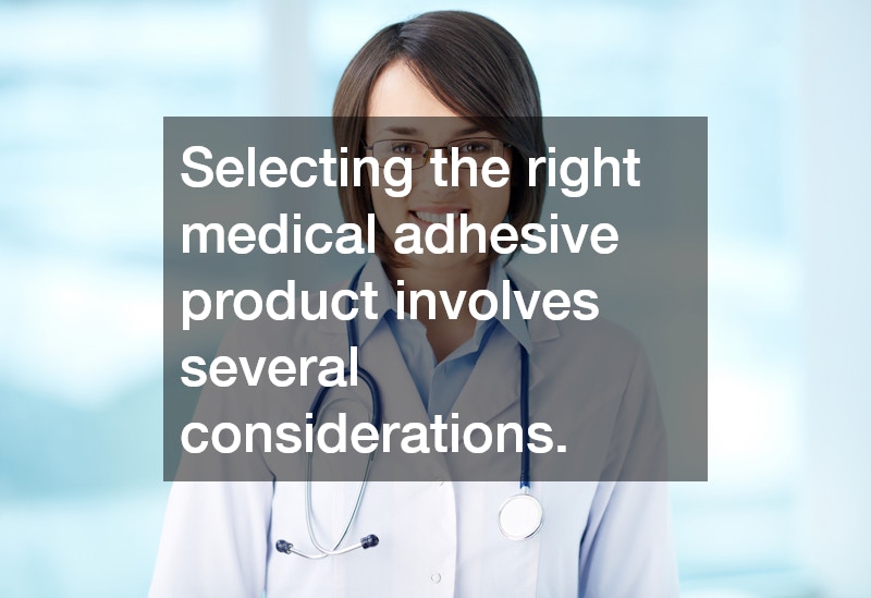 Selecting the right medical adhesive product involves several considerations.