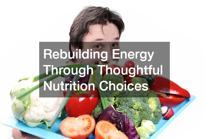 Rebuilding Energy Through Thoughtful Nutrition Choices