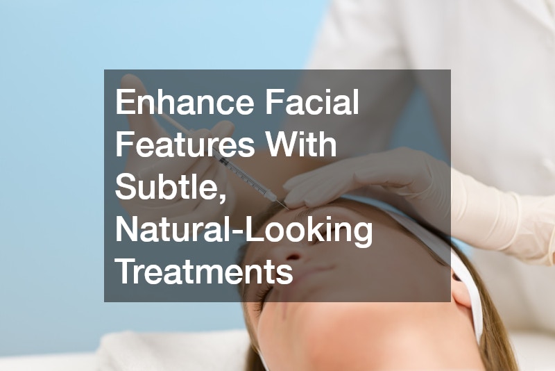 Enhance Facial Features With Subtle, Natural-Looking Treatments