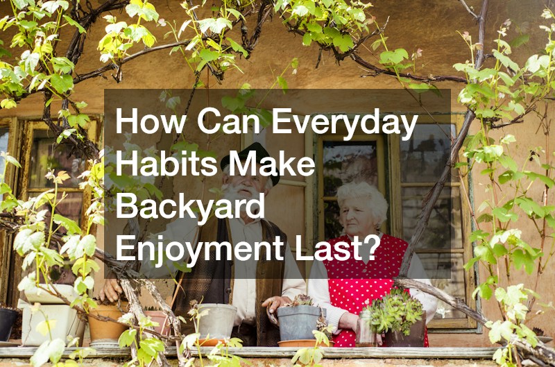 How Can Everyday Habits Make Backyard Enjoyment Last?