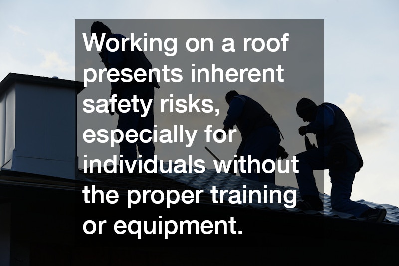 Working on a roof presents inherent safety risks, especially for individuals without the proper training or equipment.