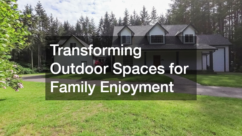 Transforming Outdoor Spaces for Family Enjoyment