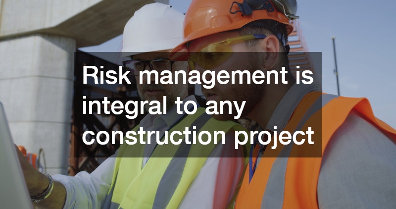 Risk management is integral to any construction project