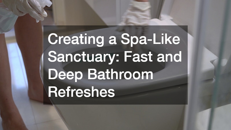 Creating a Spa-Like Sanctuary: Fast and Deep Bathroom Refreshes