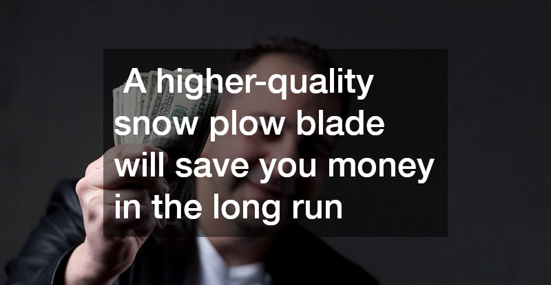 A higher-quality snow plow blade will save you money in the long run