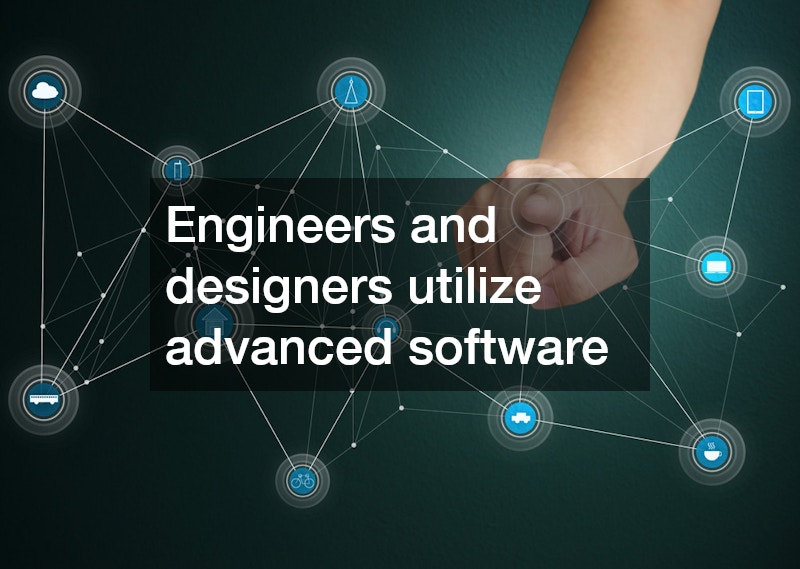 Engineers and designers utilize advanced software