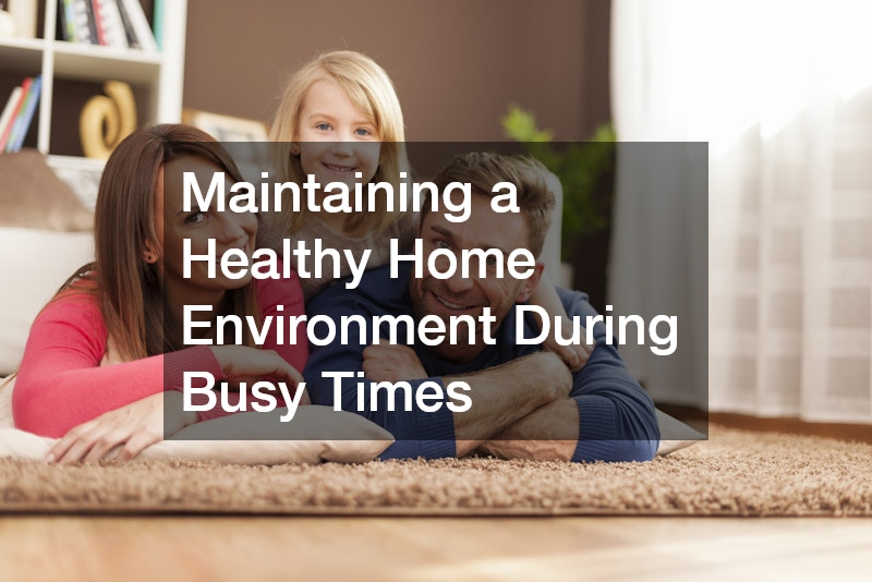 Maintaining a Healthy Home Environment During Busy Times