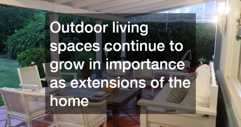 Outdoor living spaces continue to grow in importance as extensions of the home