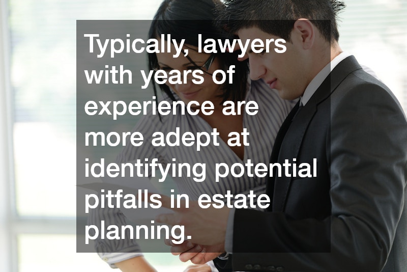 Typically, lawyers with years of experience are more adept at identifying potential pitfalls in estate planning.
