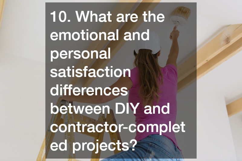 10. What are the emotional and personal satisfaction differences between DIY and contractor-completed projects?