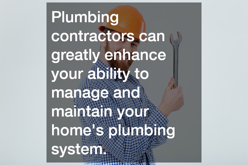 Plumbing contractors can greatly enhance your ability to manage and maintain your home