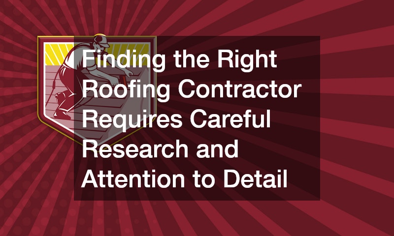Finding the Right Roofing Contractor Requires Careful Research and Attention to Detail