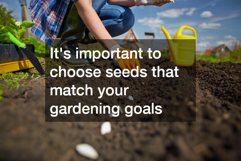 It’s important to choose seeds that match your gardening goals