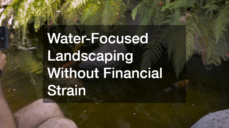 Water-Focused Landscaping Without Financial Strain
