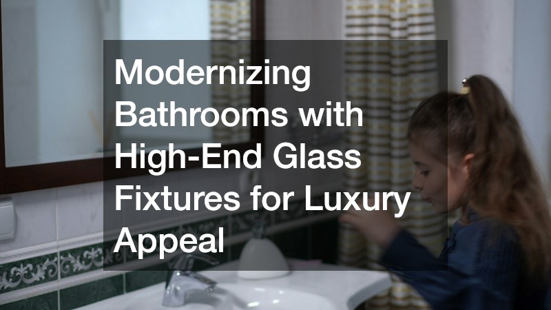 Modernizing Bathrooms with High-End Glass Fixtures for Luxury Appeal