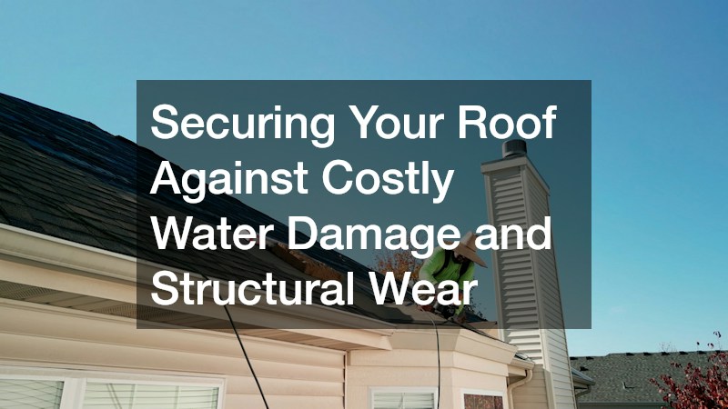 Securing Your Roof Against Costly Water Damage and Structural Wear