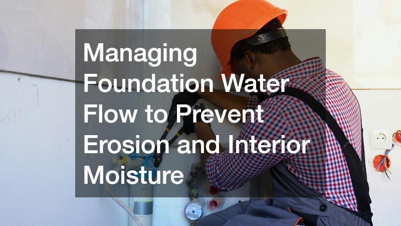 Managing Foundation Water Flow to Prevent Erosion and Interior Moisture