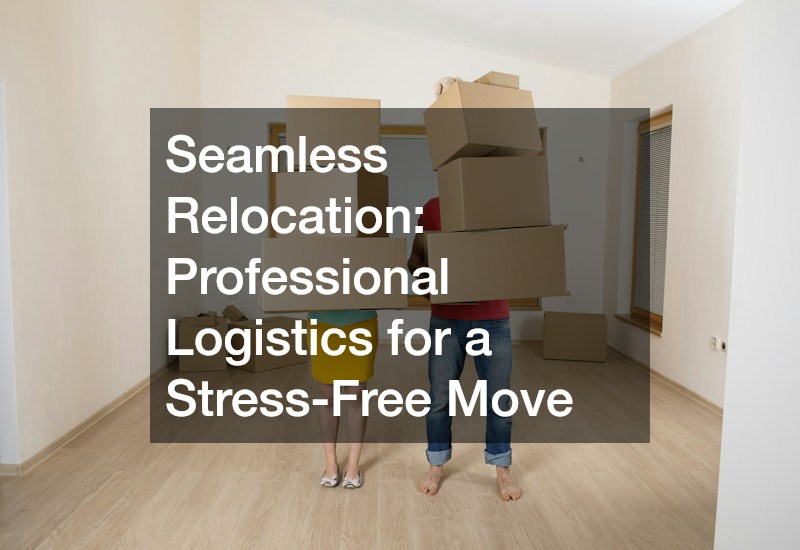 Seamless Relocation: Professional Logistics for a Stress-Free Move