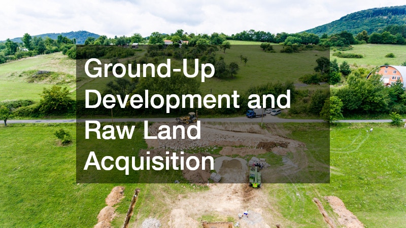 Ground-Up Development and Raw Land Acquisition