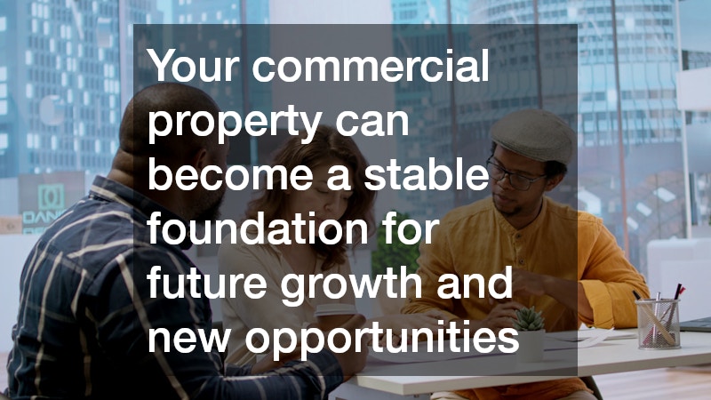 Your commercial property can become a stable foundation for future growth and new opportunities