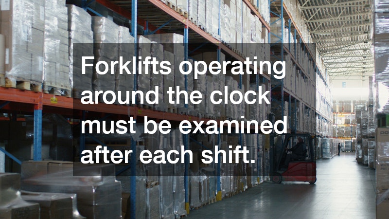 Forklifts operating around the clock must be examined after each shift.
