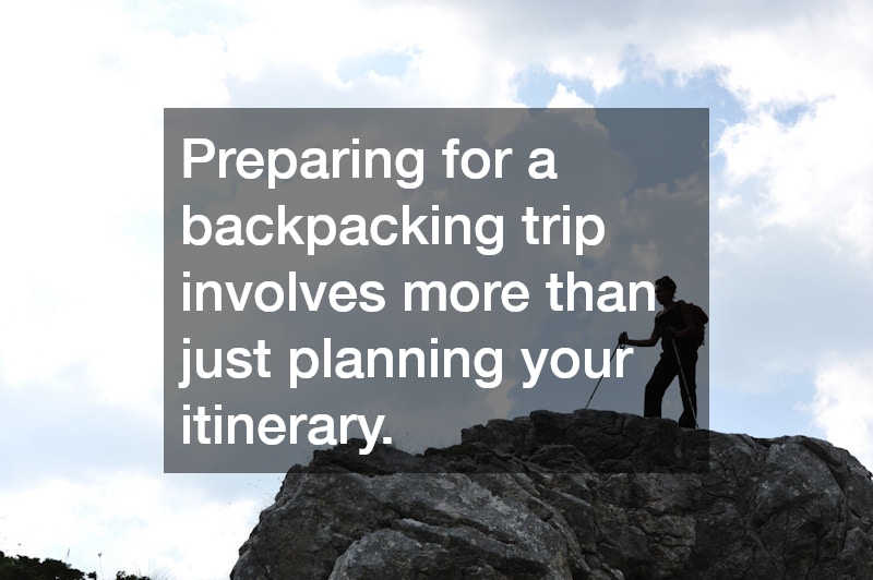 Preparing for a backpacking trip involves more than just planning your itinerary.