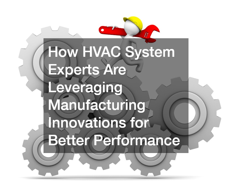 How HVAC System Experts Are Leveraging Manufacturing Innovations for Better Performance