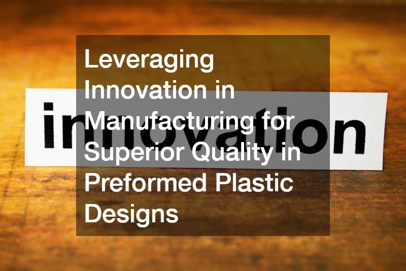 Leveraging Innovation in Manufacturing for Superior Quality in Preformed Plastic Designs