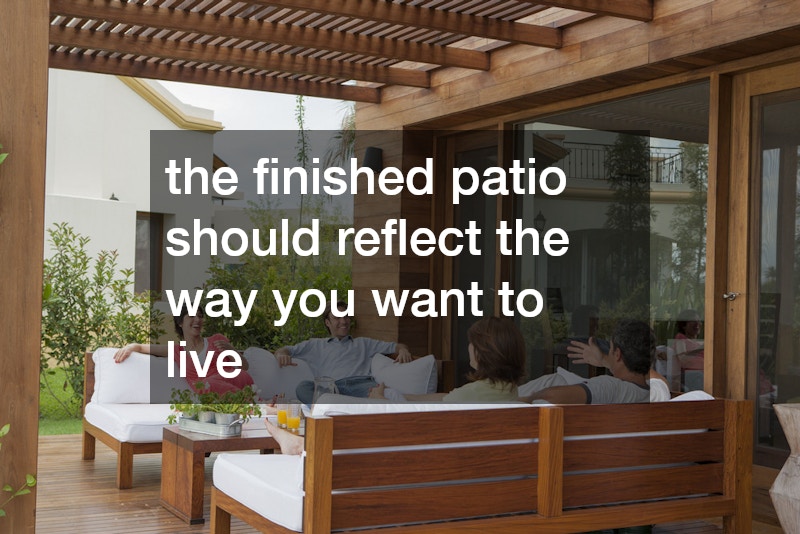 the finished patio should reflect the way you want to live