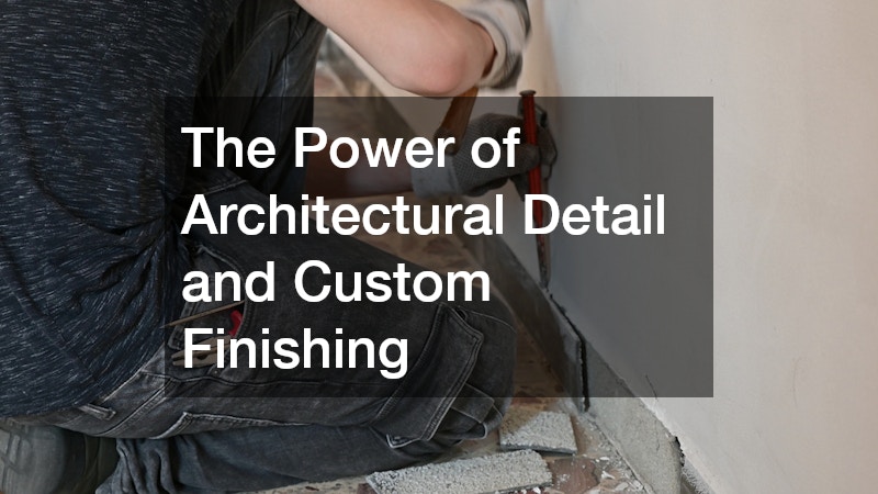 The Power of Architectural Detail and Custom Finishing