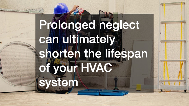 Prolonged neglect can ultimately shorten the lifespan of your HVAC system