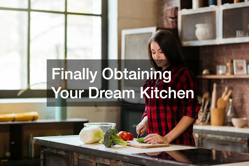 Finally Obtaining Your Dream Kitchen