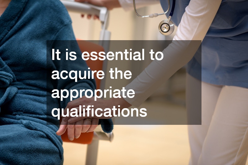 It is essential to acquire the appropriate qualifications